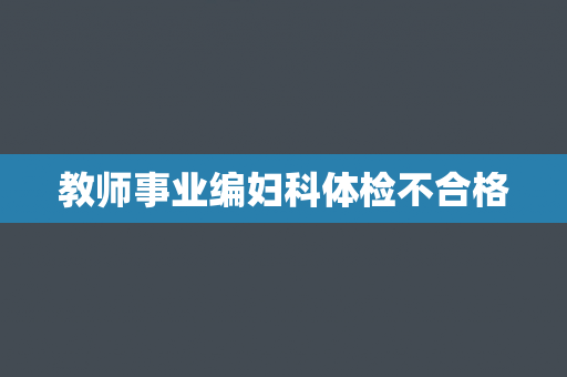 教师事业编妇科体检不合格