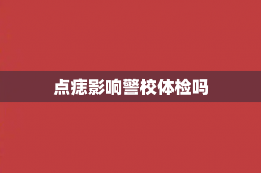 点痣影响警校体检吗