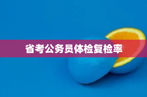 省考公务员体检复检率