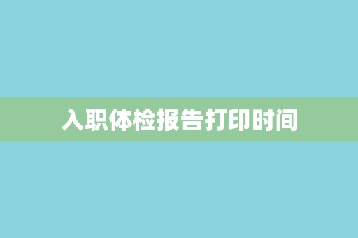 入职体检报告打印时间