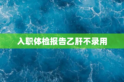 入职体检报告乙肝不录用