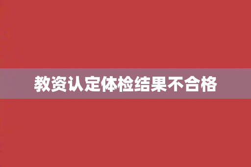 教资认定体检结果不合格