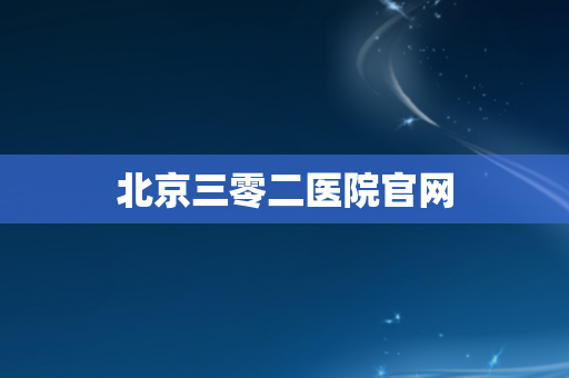 北京三零二医院官网