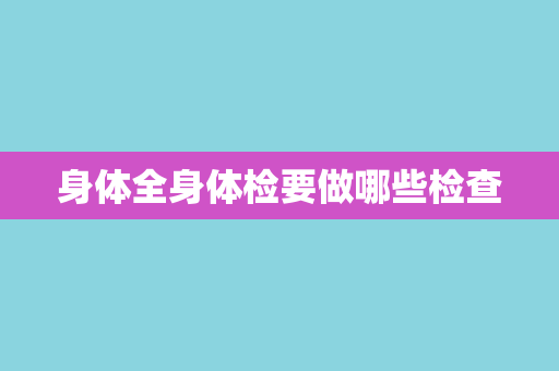 身体全身体检要做哪些检查