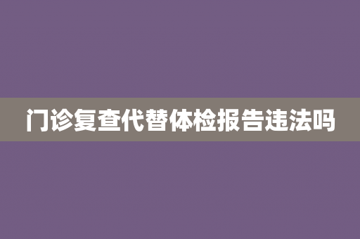 门诊复查代替体检报告违法吗