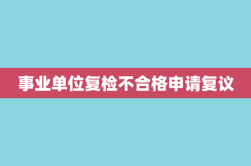 事业单位复检不合格申请复议