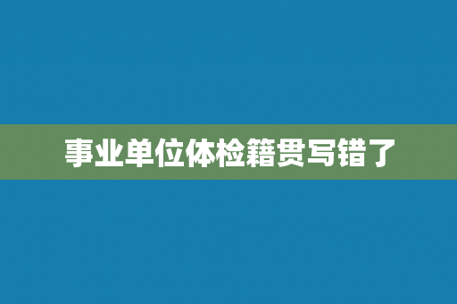 事业单位体检籍贯写错了