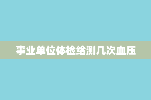 事业单位体检给测几次血压