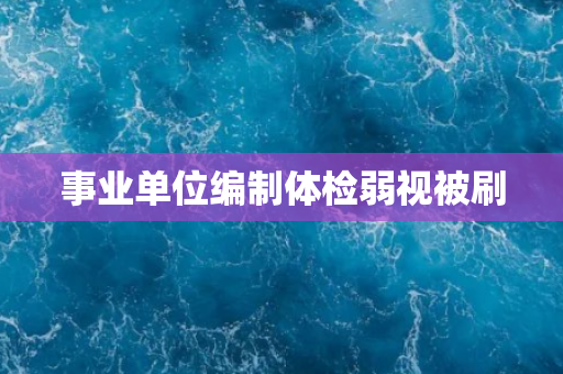 事业单位编制体检弱视被刷