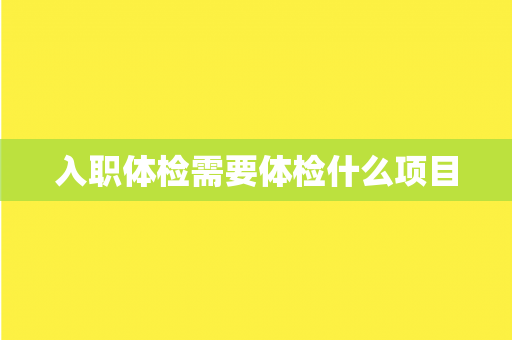 入职体检需要体检什么项目