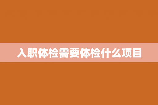 入职体检需要体检什么项目