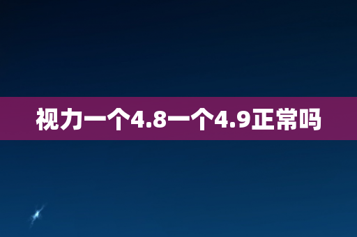 视力一个4.8一个4.9正常吗