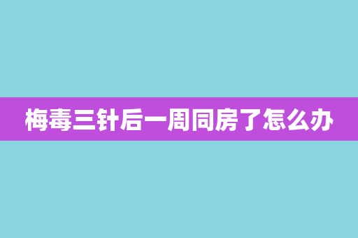 梅毒三针后一周同房了怎么办