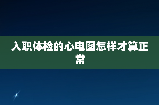 入职体检的心电图怎样才算正常