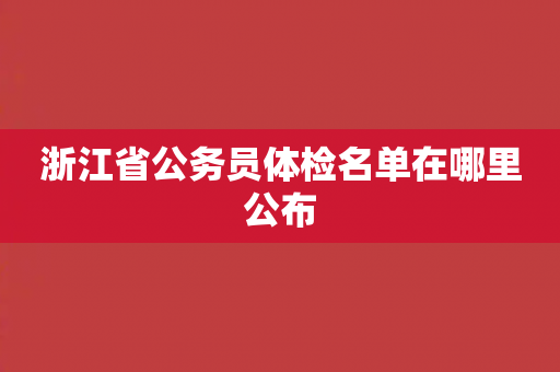 浙江省公务员体检名单在哪里公布