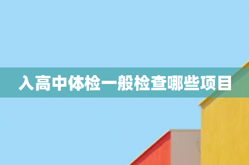 入高中体检一般检查哪些项目