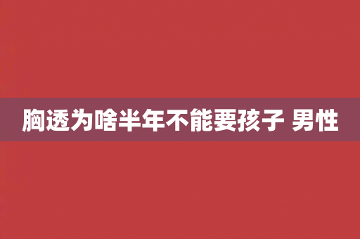 胸透为啥半年不能要孩子 男性