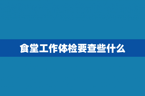 食堂工作体检要查些什么