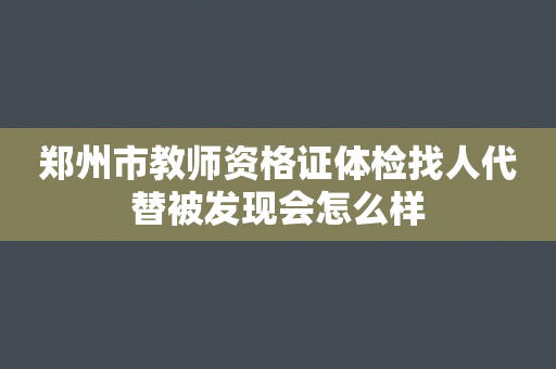 郑州市教师资格证体检找人代替被发现会怎么样