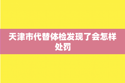 天津市代替体检发现了会怎样处罚