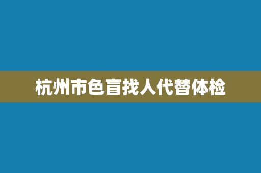 杭州市色盲找人代替体检