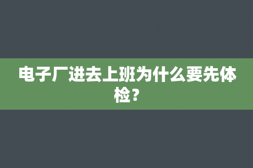 电子厂进去上班为什么要先体检？