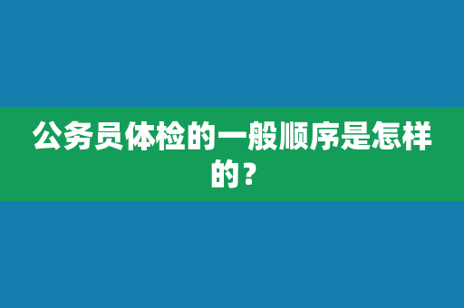 公务员体检的一般顺序是怎样的？