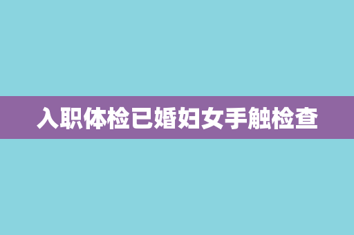 入职体检已婚妇女手触检查