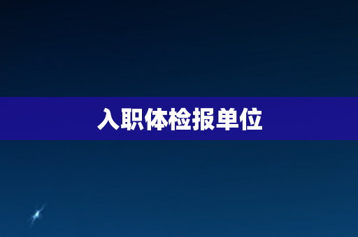 入职体检报单位