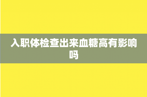 入职体检查出来血糖高有影响吗