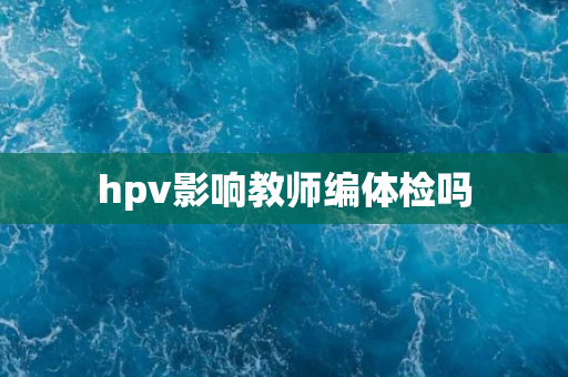 hpv影响教师编体检吗