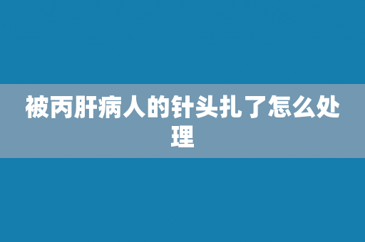 被丙肝病人的针头扎了怎么处理