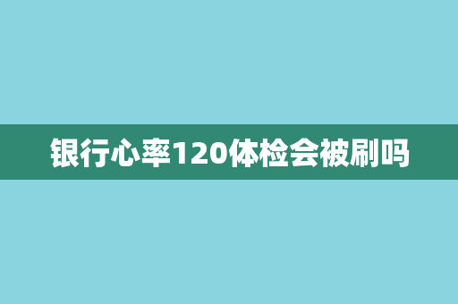 银行心率120体检会被刷吗