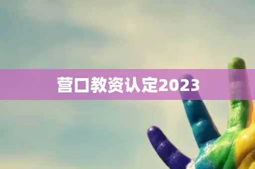 营口教资认定2023