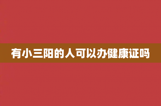 有小三阳的人可以办健康证吗