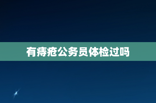 有痔疮公务员体检过吗