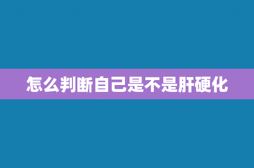 怎么判断自己是不是肝硬化