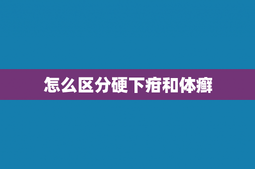 怎么区分硬下疳和体癣