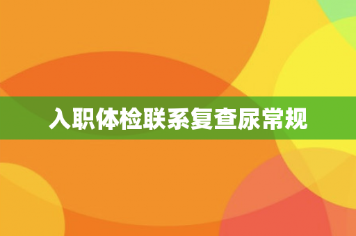 入职体检联系复查尿常规